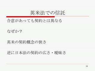 英米法での信託 合意があっても契約とは異なる なぜか？ 英米の契約概念の狭さ 逆に日本法の契約の広さ・曖昧さ 
