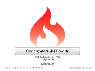 CodeIgniterによるPhwittr
                                         日本CodeIgniterユーザ会
                                            Kenji Suzuki

                                                 2008/10/08
CodeIgniter and its logo are property of EllisLab Inc         CodeIgniter Users Group in Japan
 