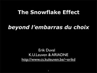 The Snowflake Effect

beyond l’embarras du choix



              Erik Duval
         K.U.Leuven & ARIADNE
    http://www.cs.kuleuven.be/~erikd

                   1
 
