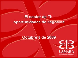 El sector de TI:  oportunidades de negocios Octubre 8 de 2009 