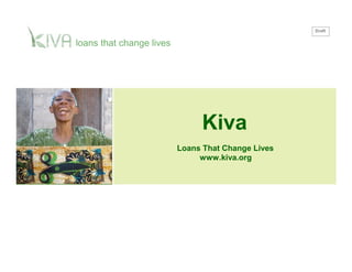 Draft
loans that change lives
Kiva
Loans That Change Lives
www.kiva.org
 