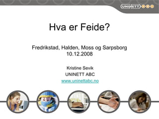 Hva er Feide?
Fredrikstad, Halden, Moss og Sarpsborg
              10.12.2008

             Kristine Sevik
            UNINETT ABC
           www.uninettabc.no
 