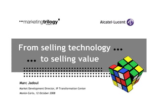 From selling technology                                 …
     …
     to selling value

Marc Jadoul
Market Development Director, IP Transformation Center
Monte-Carlo, 12 October 2008
 