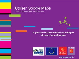 Utiliser Google Maps Lundi 13 octobre 2008 – CCI du Gers 
