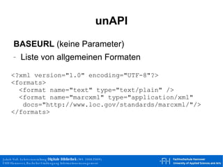 unAPI BASEURL  (keine Parameter) Liste von allgemeinen Formaten <?xml version="1.0" encoding="UTF-8"?> <formats> <format name="text" type="text/plain" /> <format name="marcxml" type="application/xml"   docs="http://www.loc.gov/standards/marcxml/"/> </formats> 