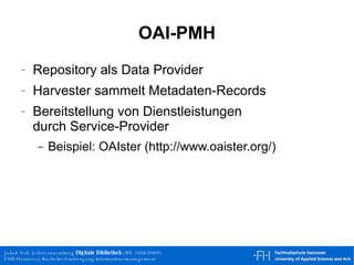 OAI-PMH Repository als Data Provider Harvester sammelt Metadaten-Records Bereitstellung von Dienstleistungen durch Service-Provider  Beispiel: OAIster (http://www.oaister.org/) 