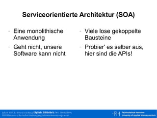 Serviceorientierte Architektur (SOA) Eine monolithische Anwendung Geht nicht, unsere Software kann nicht Viele lose gekoppelte Bausteine Probier' es selber aus, hier sind die APIs! 
