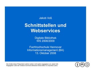 Digitale Bibliothek Jakob Voß Schnittstellen und Webservices Digitale Bibliothek WS 2008/2009 Fachhochschule Hannover Informationsmanagement (BA) 13. Oktober 2008 