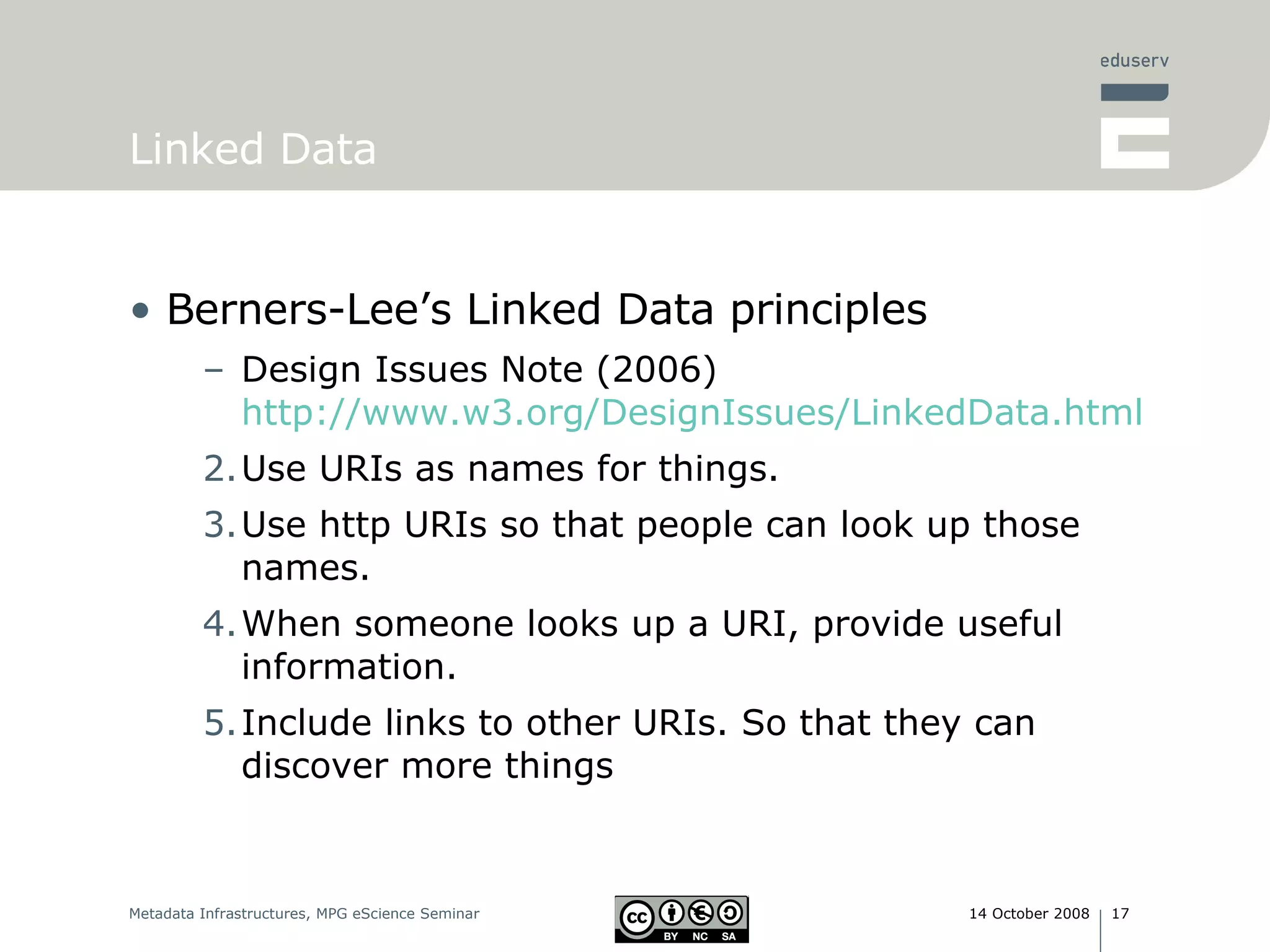 Linked Data Berners-Lee’s Linked Data principles Design Issues Note (2006) http://www.w3.org/DesignIssues/LinkedData.html Use URIs as names for things. Use http URIs so that people can look up those names. When someone looks up a URI, provide useful information. Include links to other URIs. So that they can discover more things 