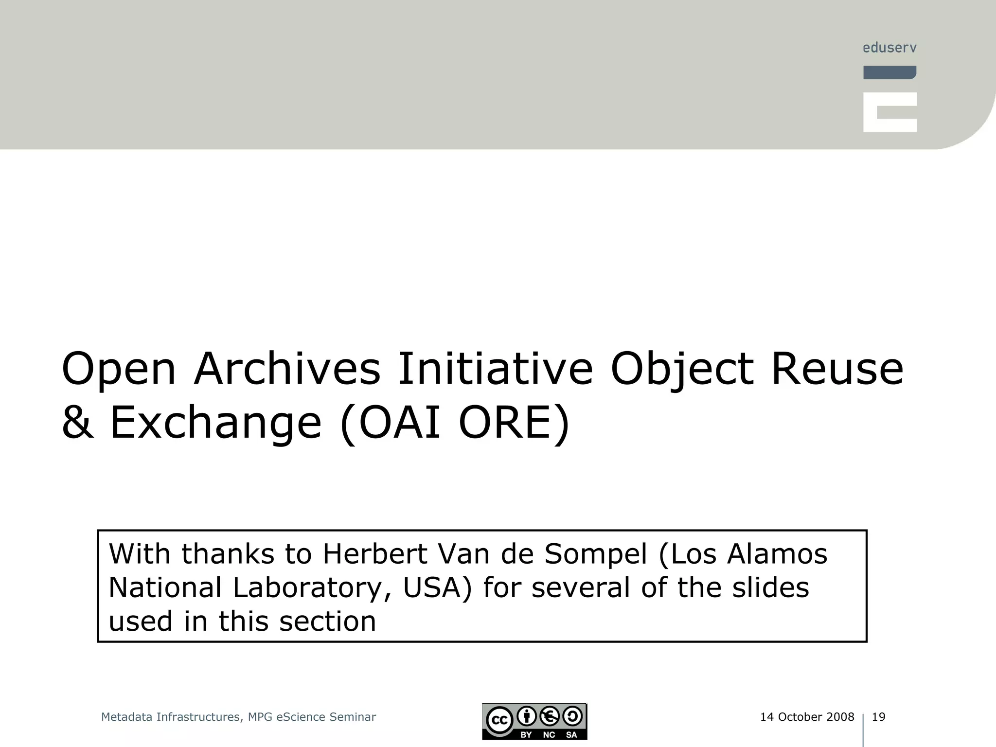 Open Archives Initiative Object Reuse & Exchange (OAI ORE) With thanks to Herbert Van de Sompel (Los Alamos National Laboratory, USA) for several of the slides used in this section 