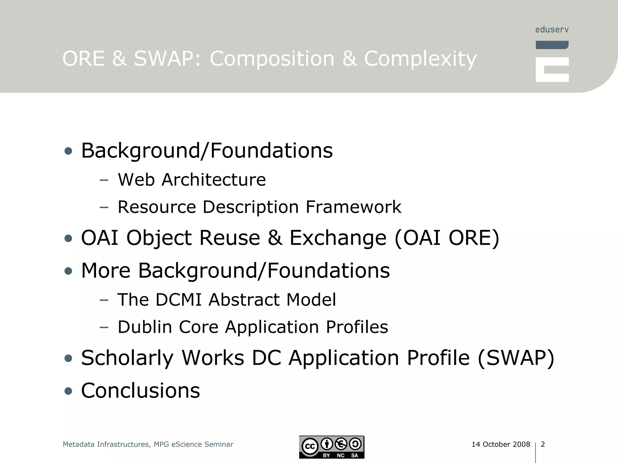 ORE & SWAP: Composition & Complexity Background/Foundations Web Architecture Resource Description Framework OAI Object Reuse & Exchange (OAI ORE) More Background/Foundations The DCMI Abstract Model Dublin Core Application Profiles Scholarly Works DC Application Profile (SWAP) Conclusions 