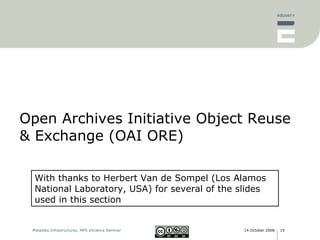 Open Archives Initiative Object Reuse & Exchange (OAI ORE) With thanks to Herbert Van de Sompel (Los Alamos National Laboratory, USA) for several of the slides used in this section 