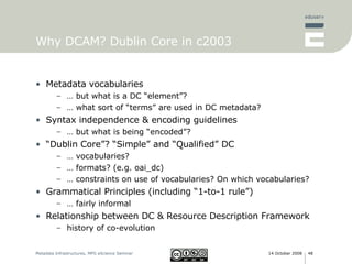 Why DCAM? Dublin Core in c2003 <ul><li>Metadata vocabularies </li></ul><ul><ul><li>…  but what is a DC “element”? </li></u...