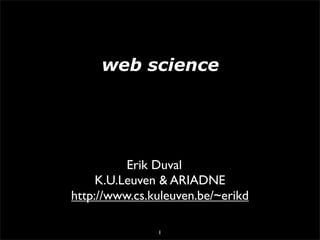 web science




          Erik Duval
     K.U.Leuven & ARIADNE
http://www.cs.kuleuven.be/~erikd

               1
 