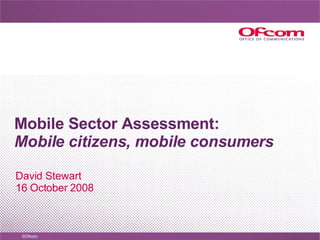 Mobile Sector Assessment: Mobile citizens, mobile consumers David Stewart 16 October 2008 