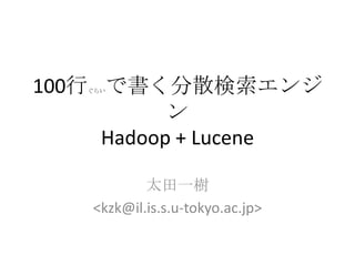 100行ぐらいで書く分散検索エンジ
            ン
      Hadoop + Lucene

            太田一樹
    <kzk@il.is.s.u-tokyo.ac.jp>
 