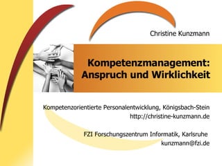 Kompetenzmanagement: Anspruch und Wirklichkeit Kompetenzorientierte Personalentwicklung, Königsbach-Stein http://christine-kunzmann.de FZI Forschungszentrum Informatik, Karlsruhe  [email_address] 