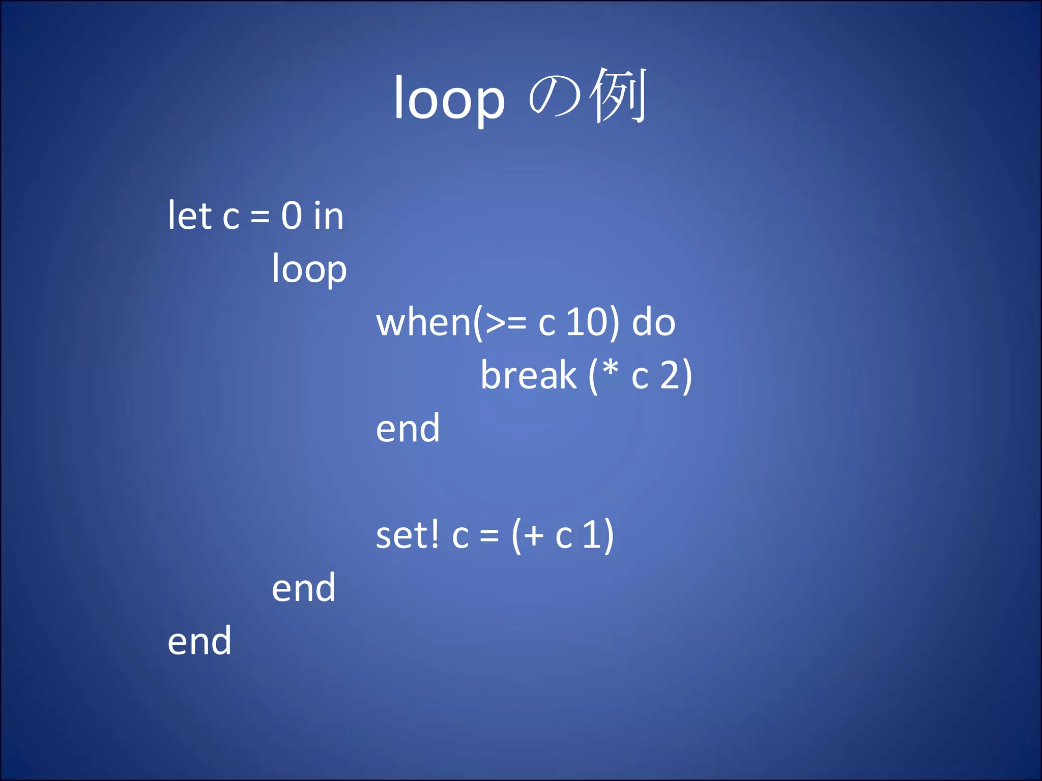 loop の例 let c = 0 in loop when(>= c 10) do break (* c 2) end set! c = (+ c 1) end end 