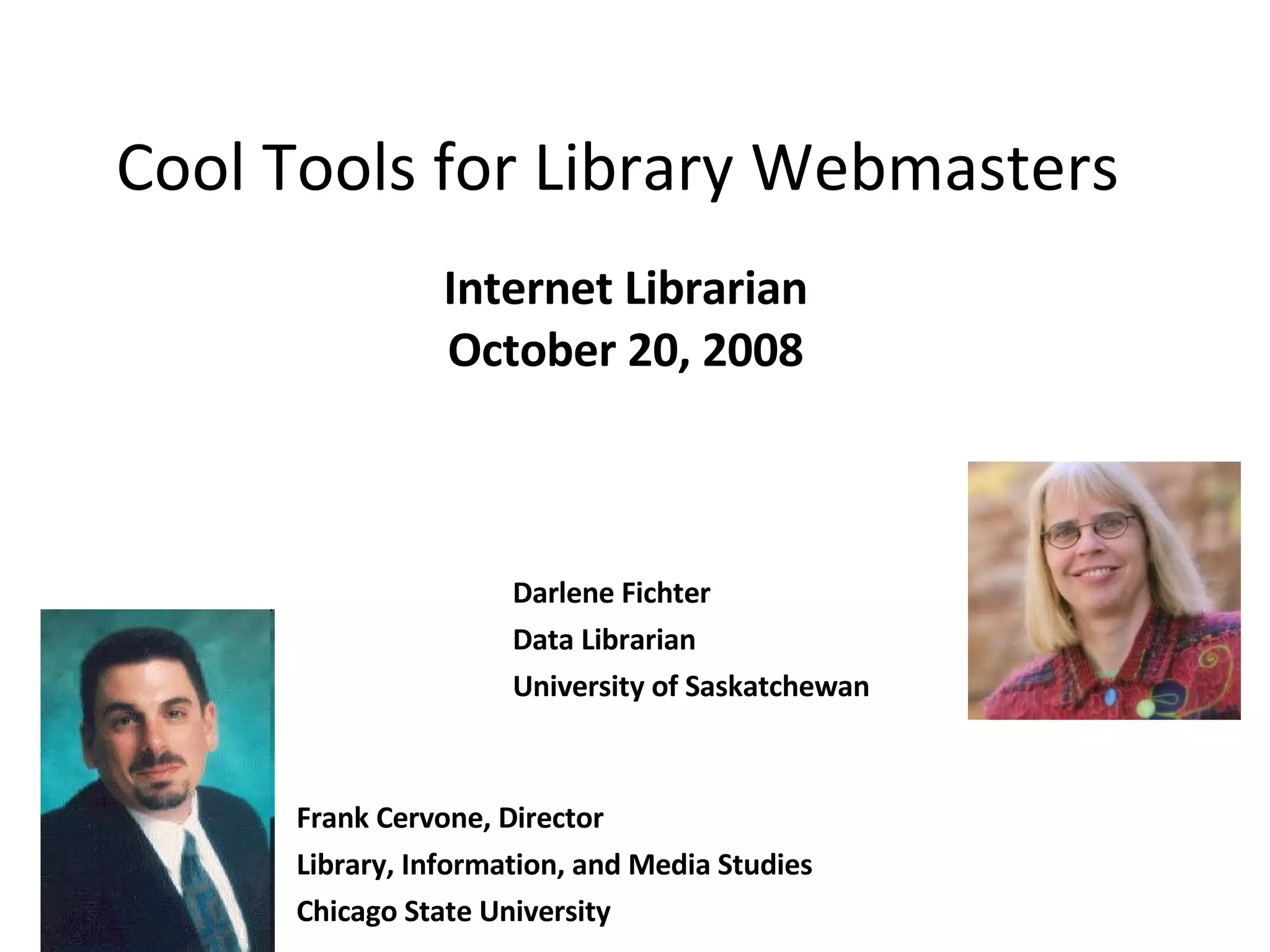 Cool Tools for Library Webmasters  Internet Librarian October 20, 2008 Darlene Fichter Data Librarian University of Saskatchewan Frank Cervone, Director  Library, Information, and Media Studies Chicago State University 