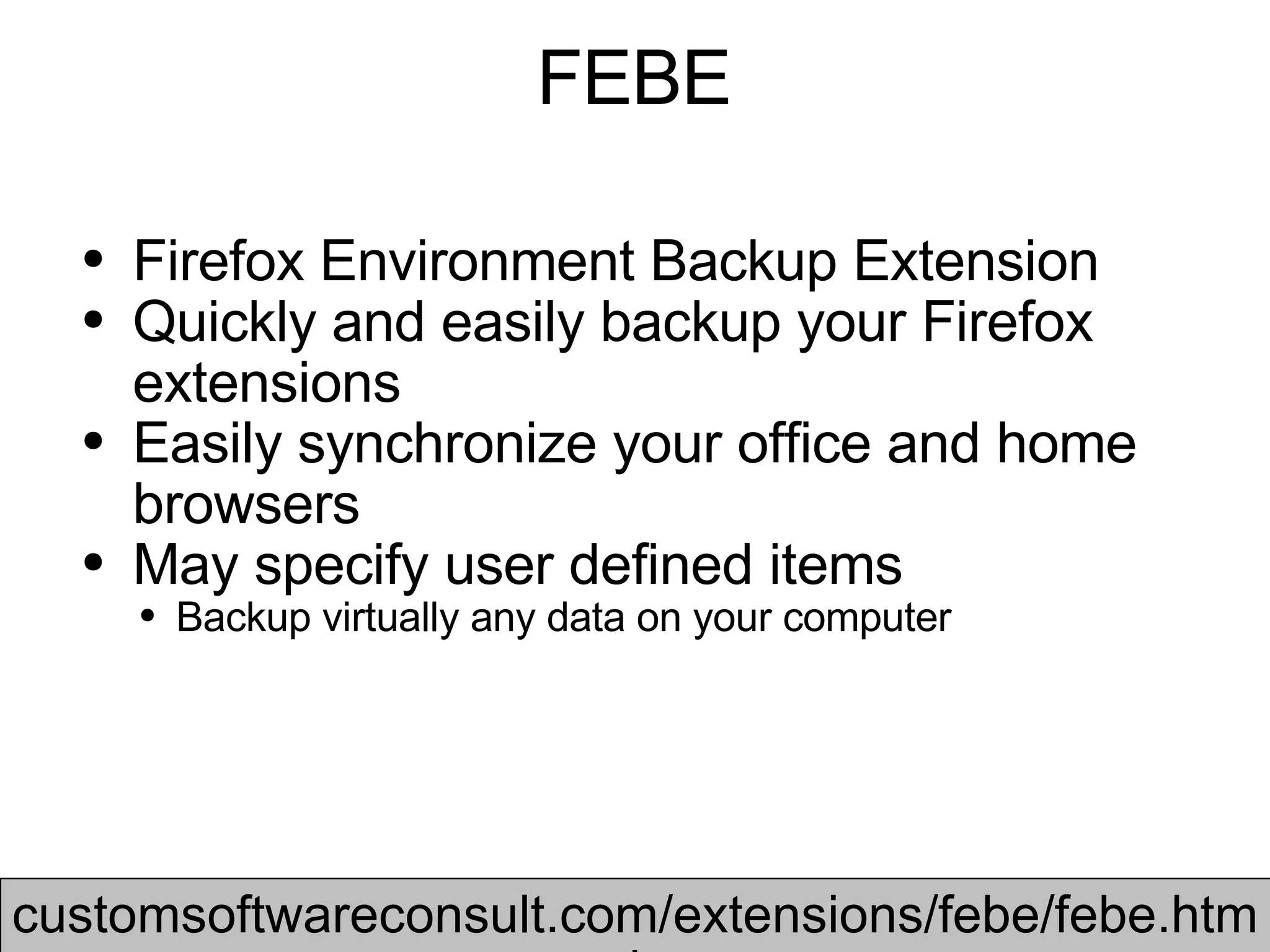 FEBE Firefox Environment Backup Extension Quickly and easily backup your Firefox extensions Easily synchronize your office and home browsers  May specify user defined items Backup virtually any data on your computer  customsoftwareconsult.com/extensions/febe/febe.html 