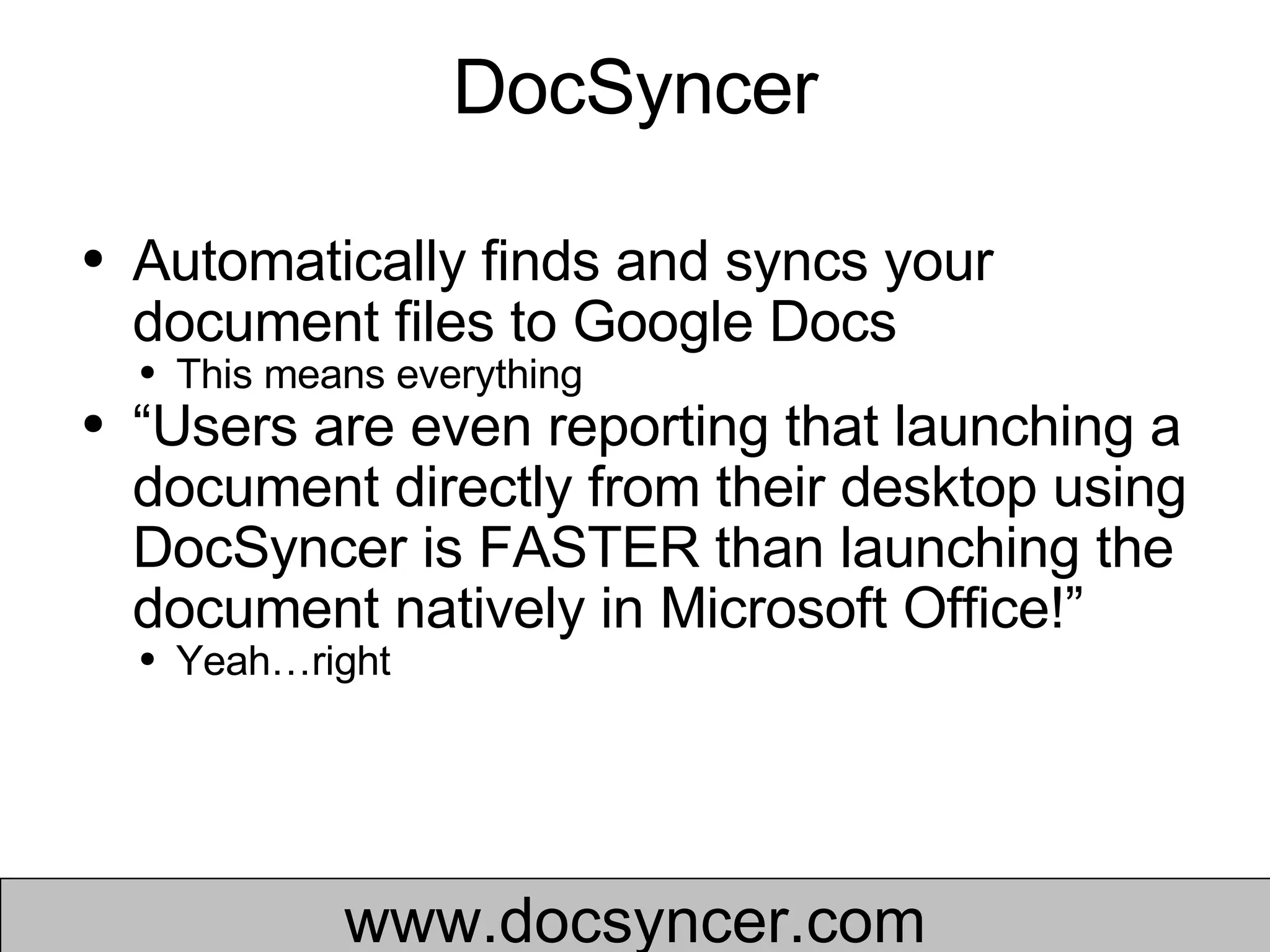 DocSyncer Automatically finds and syncs your document files to Google Docs  This means everything “ Users are even reporting that launching a document directly from their desktop using DocSyncer is FASTER than launching the document natively in Microsoft Office!” Yeah…right www.docsyncer.com 