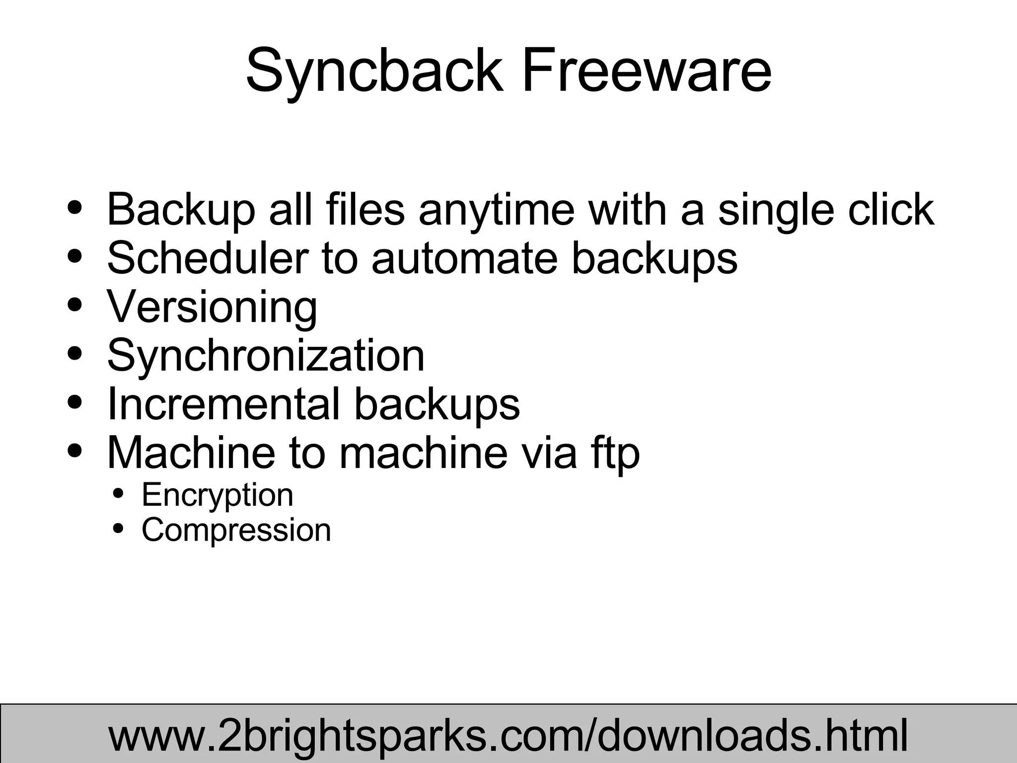 Syncback Freeware Backup all files anytime with a single click Scheduler to automate backups Versioning Synchronization Incremental backups  Machine to machine via ftp Encryption Compression www.2brightsparks.com/downloads.html 