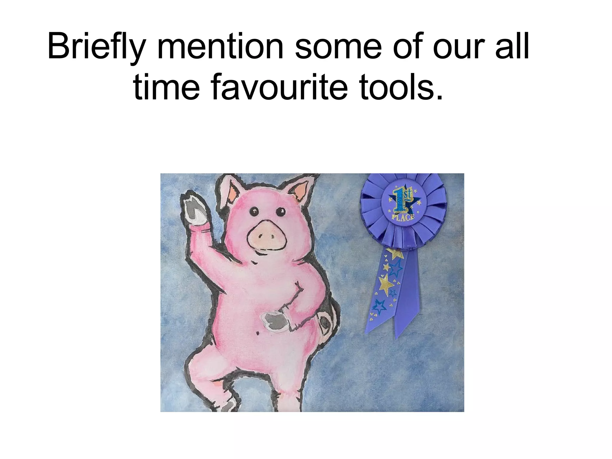 Briefly mention some of our all time favourite tools. 