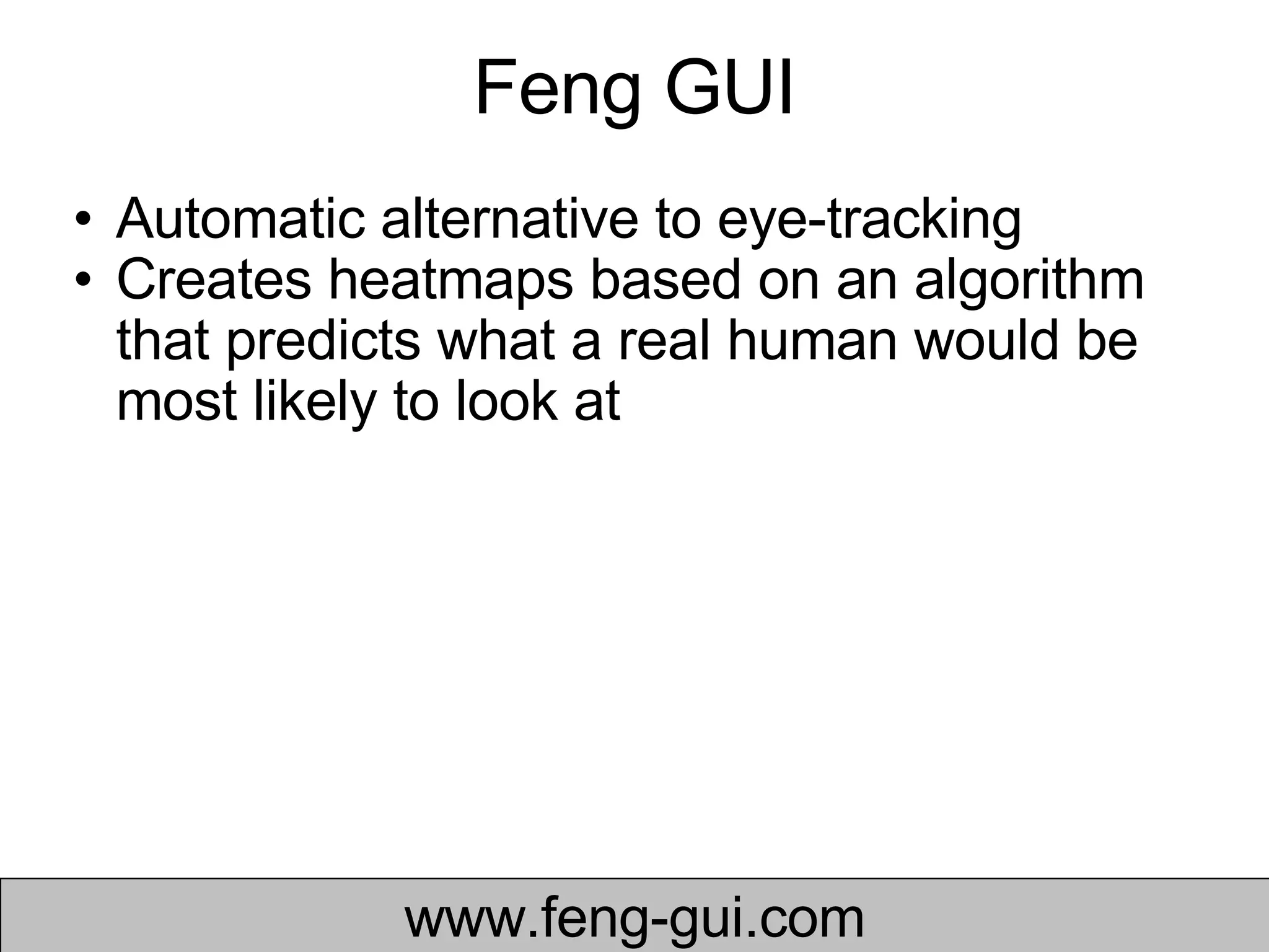 Feng GUI www.feng-gui.com Automatic alternative to eye-tracking Creates heatmaps based on an algorithm that predicts what a real human would be most likely to look at  