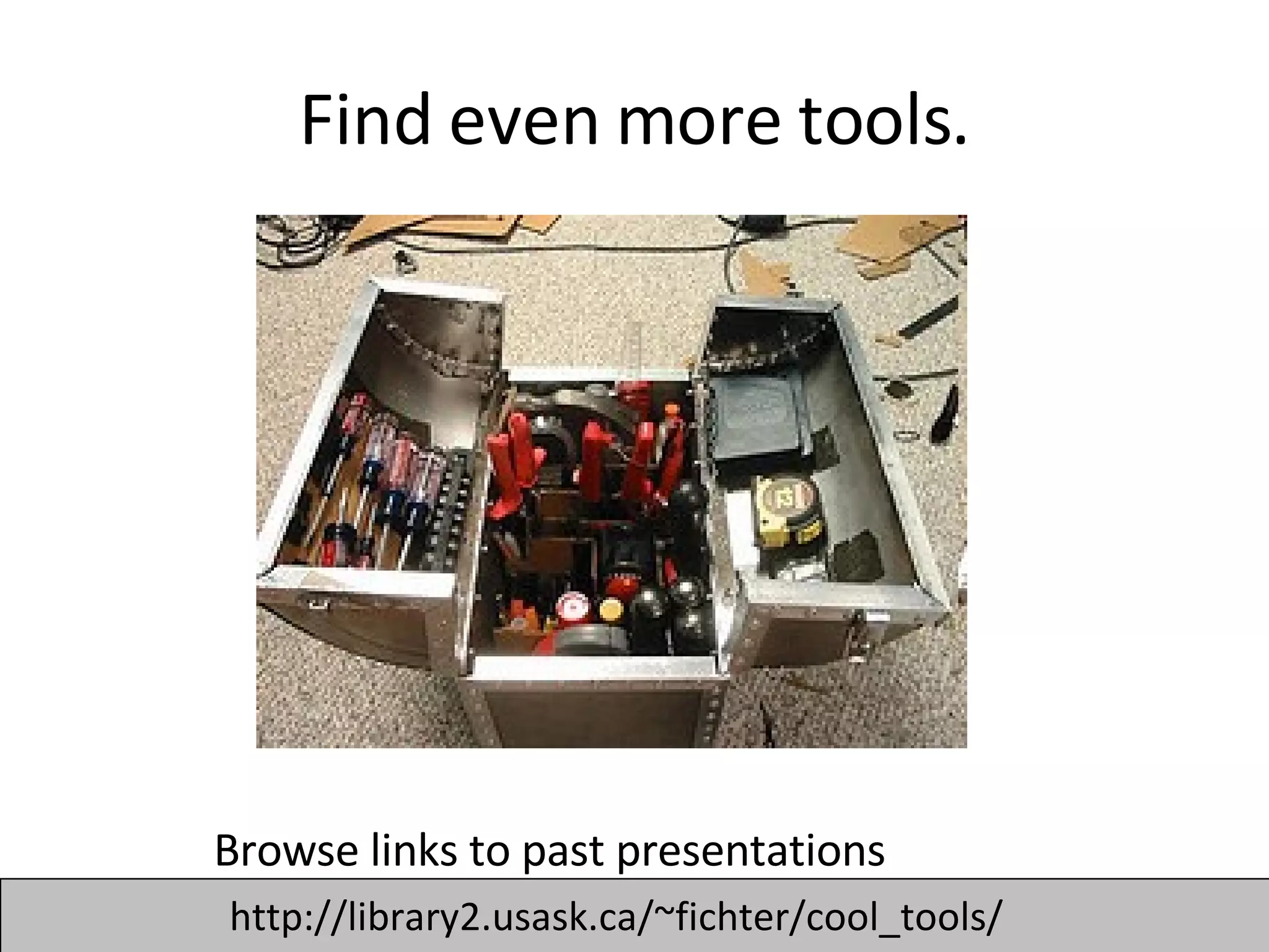 Find even more tools. Browse links to past presentations http://library2.usask.ca/~fichter/cool_tools/ 