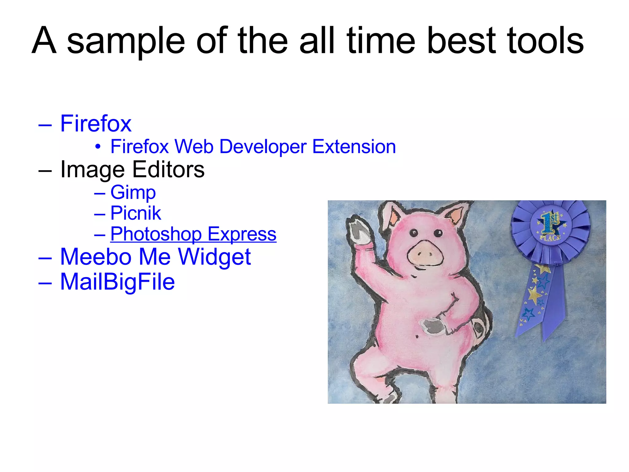 A sample of the all time best tools Firefox Firefox Web Developer Extension Image Editors Gimp   Picnik   Photoshop Express Meebo  Me Widget MailBigFile 