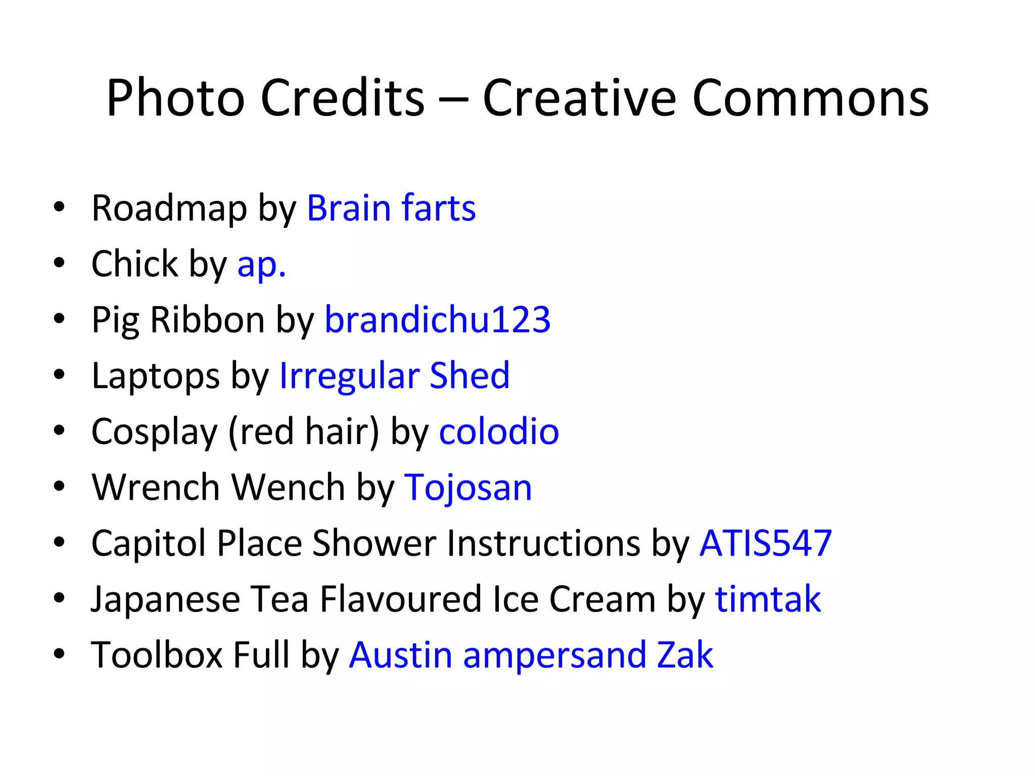 Photo Credits – Creative Commons Roadmap by  Brain farts Chick by  ap. Pig Ribbon by  brandichu123   Laptops by  Irregular Shed Cosplay (red hair) by  colodio Wrench Wench by  Tojosan Capitol Place Shower Instructions by  ATIS547 Japanese Tea Flavoured Ice Cream by  timtak Toolbox Full by  Austin ampersand Zak 