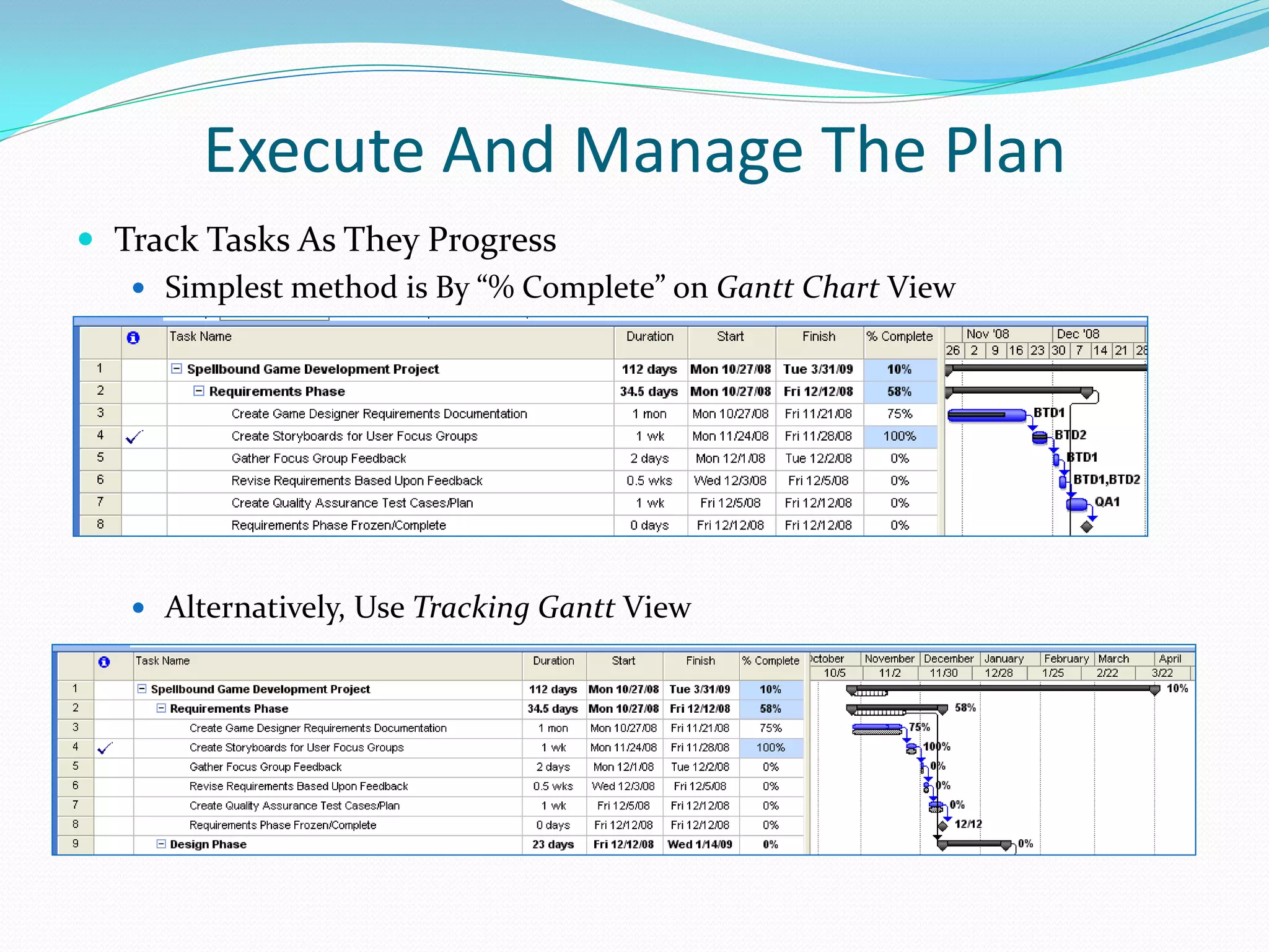 Execute And Manage The Plan
 Track Tasks As They Progress
 Simplest method is By “% Complete” on Gantt Chart View
 Alternatively, Use Tracking Gantt View
 