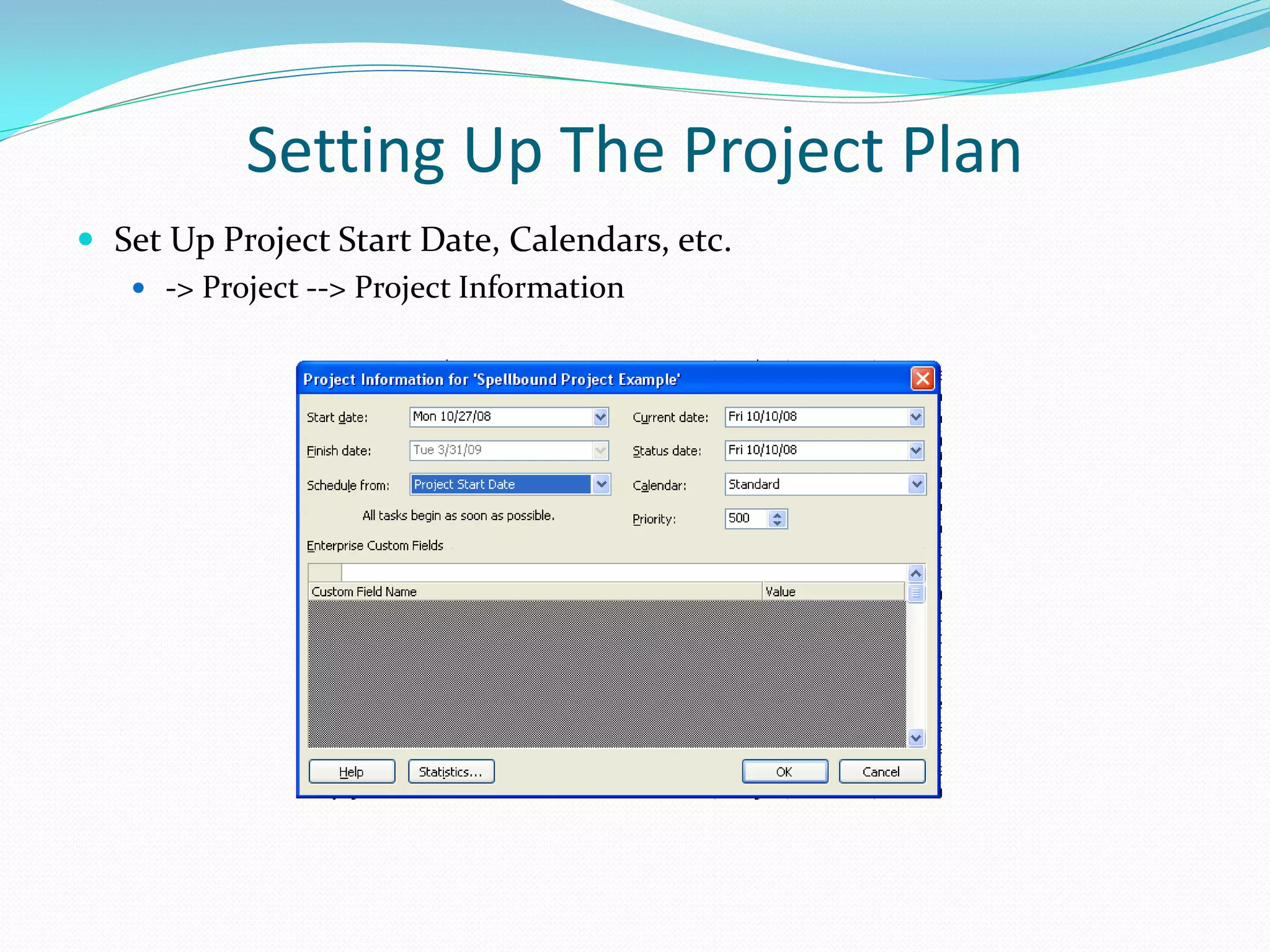 Setting Up The Project Plan
 Set Up Project Start Date, Calendars, etc.
 -> Project --> Project Information
 
