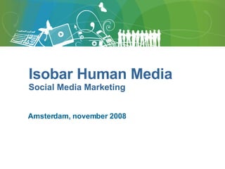 Amsterdam, november 2008 Isobar Human Media Social Media Marketing 