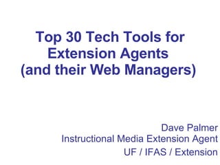 Top 30 Tech Tools for Extension Agents  (and their Web Managers)   Dave Palmer Instructional Media Extension Agent UF / IFAS / Extension 