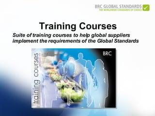 Training Courses Suite of training courses to help global suppliers implement the requirements of the Global Standards  