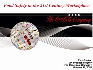 Food Safety in the 21st Century Marketplace Rick Frazier   VP, Product Integrity The Coca-Cola Company October 22, 2008 