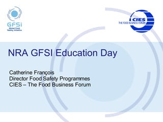 NRA GFSI Education Day   Catherine François Director Food Safety Programmes CIES – The Food Business Forum 