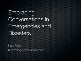 Embracing
Conversations in
Emergencies and
Disasters

Nate Ritter
http://blog.perfectspace.com
 