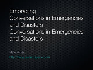 Embracing  Conversations in Emergencies and Disasters Conversations in Emergencies and Disasters ,[object Object],[object Object]