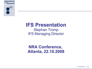 IFS Presentation Stephan Tromp IFS Managing Director NRA Conference,  Atlanta, 22.10.2008 