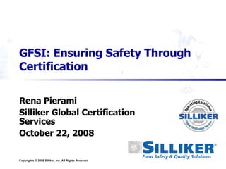 GFSI: Ensuring Safety Through Certification Rena Pierami Silliker Global Certification Services October 22, 2008 