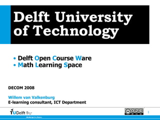 Delft University of Technology ,[object Object],[object Object],DECOM 2008  Willem van Valkenburg E-learning consultant, ICT Department 