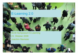 E-Learning 2.0




SCSI Symposium E-Learning
23. Oktober 2008
Joachim Niemeier
 