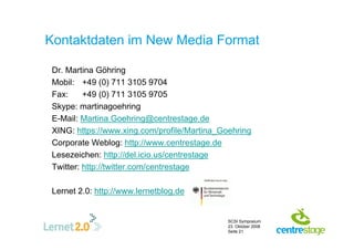 Kontaktdaten im New Media Format

 Dr. Martina Göhring
 Mobil: +49 (0) 711 3105 9704
 Fax:     +49 (0) 711 3105 9705
 Skyp...