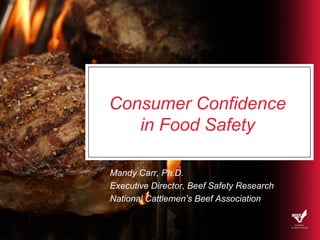 Consumer Confidence  in Food Safety  Mandy Carr, Ph.D. Executive Director, Beef Safety Research National Cattlemen’s Beef Association 