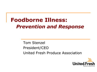 Foodborne Illness:   Prevention and Response Tom Stenzel President/CEO United Fresh Produce Association 