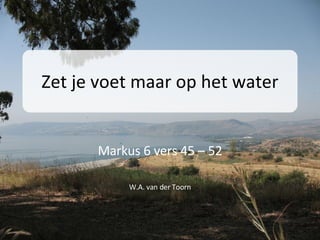 Zet je voet maar op het water Markus 6 vers 45 – 52 W.A. van der Toorn 