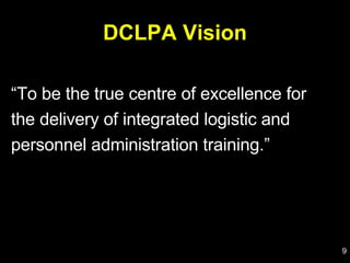DCLPA Vision “ To be the true centre of excellence for  the delivery of integrated logistic and personnel administration training.” 