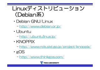 Linuxディストリビューション 
（Debian系） 
•Debian GNU/Linux 
– http://www.debian.or.jp/ 
•Ubuntu 
– http://ubuntulinux.jp/ 
•KNOPPIX 
– http://www.rcis.aist.go.jp/project/knoppix/ 
•gOS 
– http://www.thinkgos.com/ 
 
